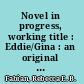 Novel in progress, working title : Eddie/Gina : an original text /