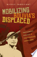 Mobilizing Bolivia's displaced indigenous politics & the struggle over land /