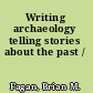 Writing archaeology telling stories about the past /