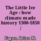 The Little Ice Age : how climate made history 1300-1850 /