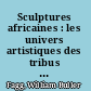 Sculptures africaines : les univers artistiques des tribus d'Afrique Noire /