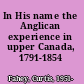 In His name the Anglican experience in upper Canada, 1791-1854 /