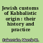 Jewish customs of Kabbalistic origin : their history and practice /