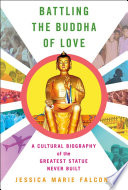 Battling the Buddha of love : a cultural biography of the greatest statue never built /