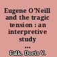 Eugene O'Neill and the tragic tension : an interpretive study of the plays /
