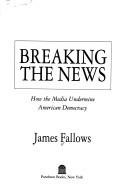 Breaking the news : how the media undermine American democracy /