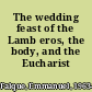 The wedding feast of the Lamb eros, the body, and the Eucharist /