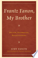 Frantz Fanon, my brother : doctor, playwright, revolutionary /