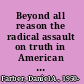 Beyond all reason the radical assault on truth in American law /