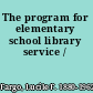 The program for elementary school library service /