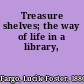 Treasure shelves; the way of life in a library,