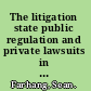 The litigation state public regulation and private lawsuits in the U.S. /