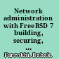 Network administration with FreeBSD 7 building, securing, and maintaining networks with the FreeBSD operating system /