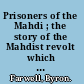 Prisoners of the Mahdi ; the story of the Mahdist revolt which frustrated Queen Victoria's designs on the Sudan, humbled Egypt, and led to the fall of Khartoum, the death of Gordon, and Kitchener's victory at Omdurman fourteen years later.