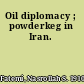 Oil diplomacy ; powderkeg in Iran.