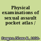 Physical examinations of sexual assault pocket atlas /