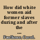 How did white women aid former slaves during and after the Civil war, 1863-1891?