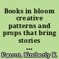 Books in bloom creative patterns and props that bring stories to life /