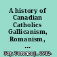A history of Canadian Catholics Gallicanism, Romanism, and Canadianism /