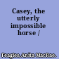 Casey, the utterly impossible horse /