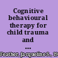 Cognitive behavioural therapy for child trauma and abuse a step-by-step approach /