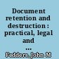 Document retention and destruction : practical, legal and ethical considerations /