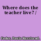 Where does the teacher live? /