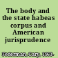 The body and the state habeas corpus and American jurisprudence /