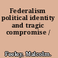 Federalism political identity and tragic compromise /