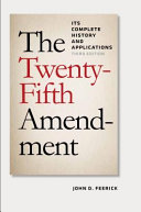 The Twenty-fifth Amendment : its complete history and applications /