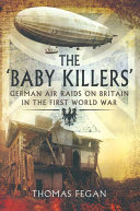 The 'baby killers' : German air raids on Britain in the First World War /