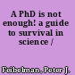 A PhD is not enough! a guide to survival in science /