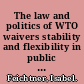 The law and politics of WTO waivers stability and flexibility in public international law /