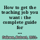 How to get the teaching job you want : the complete guide for college graduates, returning teachers, and career changers /