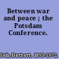 Between war and peace ; the Potsdam Conference.