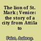 The lion of St. Mark ; Venice: the story of a city from Attila to Napoleon.