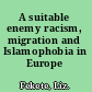 A suitable enemy racism, migration and Islamophobia in Europe /