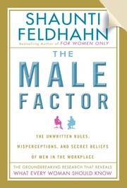 The male factor : the unwritten rules, misperceptions, and secret beliefs of men in the workplace /