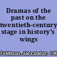 Dramas of the past on the twentieth-century stage in history's wings /