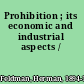 Prohibition ; its economic and industrial aspects /