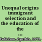 Unequal origins immigrant selection and the education of the second generation /