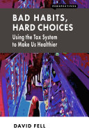 Bad habits, hard choices : using the tax system to make us healthier /