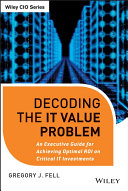 Decoding the IT value problem an executive guide for achieving optimal ROI on critical IT investments /