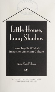 Little house, long shadow : Laura Ingalls Wilder's impact on American culture /