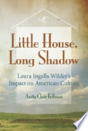 Little house, long shadow Laura Ingalls Wilder's impact on American culture /