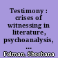 Testimony : crises of witnessing in literature, psychoanalysis, and history /