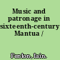 Music and patronage in sixteenth-century Mantua /