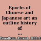 Epochs of Chinese and Japanese art an outline history of East Asiatic design /