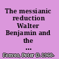 The messianic reduction Walter Benjamin and the shape of time /