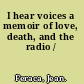 I hear voices a memoir of love, death, and the radio /